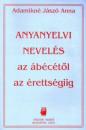 ANYANYELVI NEVELÉS AZ ÁBÉCÉTŐL AZ ÉRETTSÉGIIG