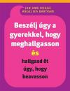 BESZÉLJ ÚGY A GYEREKKEL, HOGY MEGHALLGASSON ÉS HALLGASD ŐT ÚGY, HOGY BEAVASSON