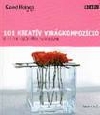 101 KREATÍV VIRÁGKOMPOZÍCIÓ - ÖTLETEK KÜLÖNFÉ